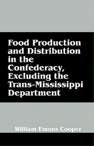 Food Production And Distribution In The Confederacy, Excluding The Trans-mississippi Department, De William Emons Cooper. Editorial Outskirts Press, Tapa Blanda En Inglés