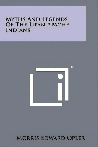 Myths And Legends Of The Lipan Apache Indians, De Opler, Morris Edward. Editorial Literary Licensing Llc, Tapa Blanda En Inglés