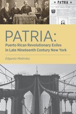 Patria : Puerto Rican Revolutionary Exiles In Late Ninete...