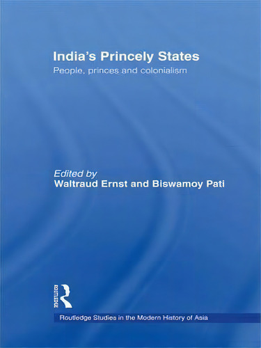 India's Princely States: People, Princes And Colonialism, De Waltraud Ernst. Routledge Studies In The Modern History Of Asia, Vol. 1. Editorial Taylor Francis Ltd, Tapa Blanda En Inglés
