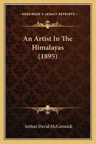 An Artist In The Himalayas (1895), De Arthur David Mccormick. Editorial Kessinger Publishing, Tapa Blanda En Inglés