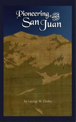 Pioneering In The San Juan, De George M Darley. Editorial Western Reflections Publishing Company, Tapa Blanda En Inglés