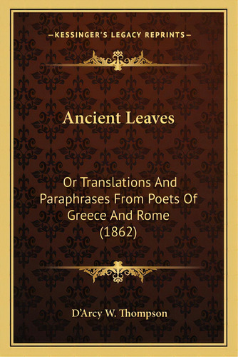 Ancient Leaves: Or Translations And Paraphrases From Poets Of Greece And Rome (1862), De Thompson, D'arcy W.. Editorial Kessinger Pub Llc, Tapa Blanda En Inglés