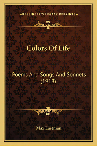 Colors Of Life: Poems And Songs And Sonnets (1918), De Eastman, Max. Editorial Kessinger Pub Llc, Tapa Blanda En Inglés
