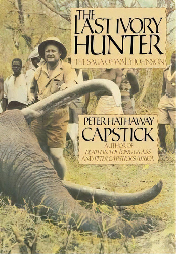 The Last Ivory Hunter : The Saga Of Wally Johnson, De Peter Hathaway Capstick. Editorial St Martin's Press, Tapa Dura En Inglés