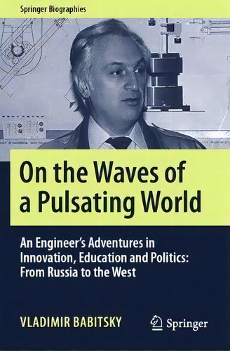 On The Waves Of A Pulsating World : An Engineer's Adventures In Innovation, Education And Politic..., De Vladimir Babitsky. Editorial Springer Nature Switzerland Ag, Tapa Blanda En Inglés