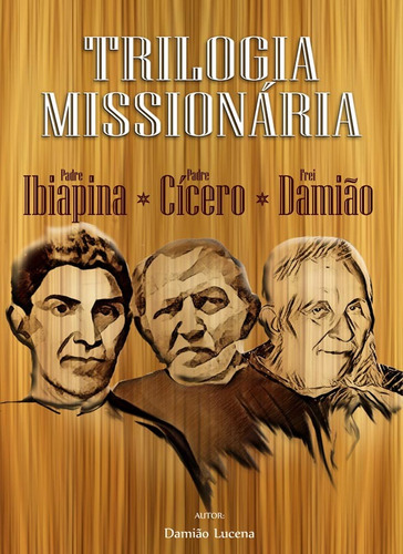 Trilogia Missionária: Pe. Ibiapina - Pe Cícero - Frei Damião