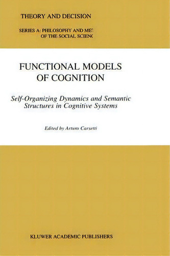 Functional Models Of Cognition : Self-organizing Dynamics And Semantic Structures In Cognitive Sy..., De Arturo Carsetti. Editorial Springer, Tapa Dura En Inglés