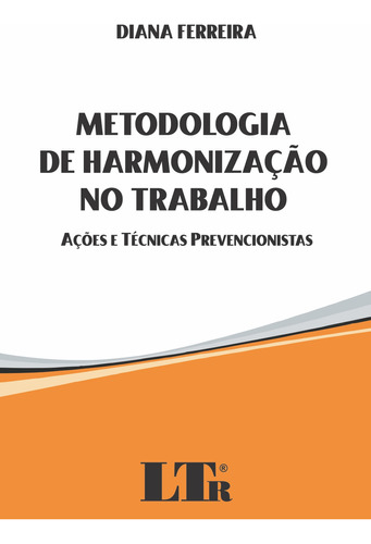 Metodologia De Harmonização No Trabalho: Ações E Técnicas Prevencionistas, De Diana  Ferreira. Editora Ltr, Capa Dura Em Português