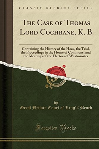 The Case Of Thomas Lord Cochrane, K B Containing The History