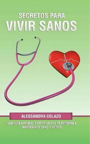 Secretos Para Vivir Sanos, De Alessandra Colazo. Editorial Palibrio, Tapa Dura En Español