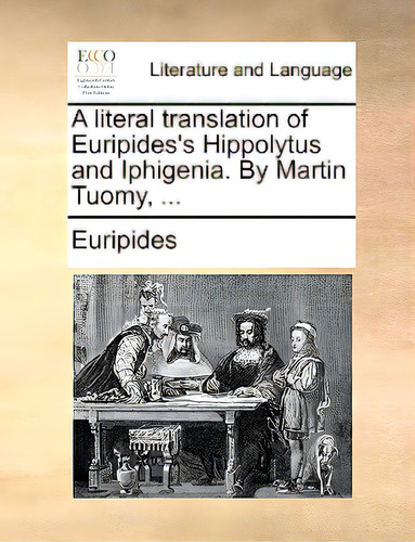 A Literal Translation Of Euripides's Hippolytus And Iphigenia. By Martin Tuomy, ..., De Eurípides., Vol. 1. Editorial Gale Ecco Print Ed, Tapa Blanda En Inglés