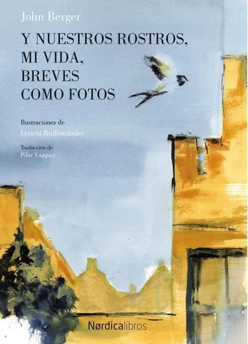 Y Nuestros Rostros, Mi Vida, Breves Como Fotos - John Berger