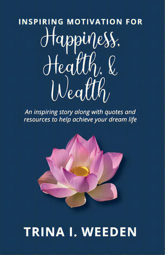 Inspiring Motivation For Happiness, Health, And Wealth: An Inspiring Story Along With Quotes And ..., De Weeden, Trina I.. Editorial Lightning Source Inc, Tapa Blanda En Inglés