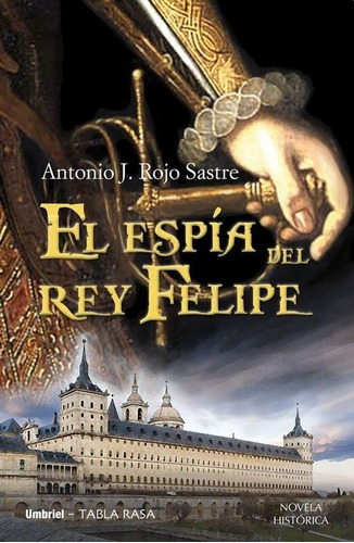 El Espia Del Rey Felipe - Antonio J. Rojo Sastre