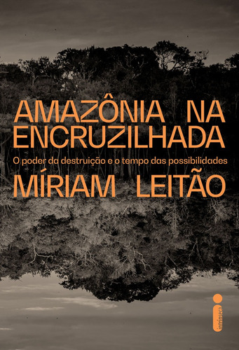 Amazônia na encruzilhada: O poder da destruição e o tempo das possibilidades, de Míriam leitão. Editora Intrínseca, capa mole, edição 1ª edição em português, 2023