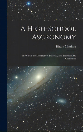 A High-school Ascronomy: In Which The Descriptive, Physical, And Practical Are Combined, De Mattison, Hiram 1811-1868. Editorial Legare Street Pr, Tapa Dura En Inglés