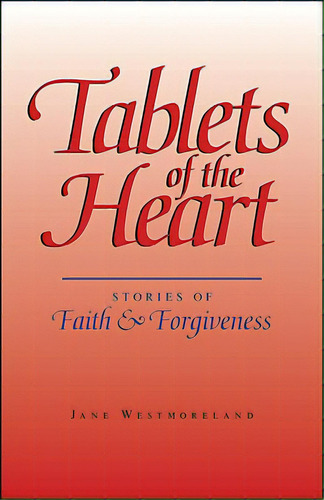Tablets Of The Heart: Stories Of Faith & Forgiveness, De Westmoreland, Jane. Editorial Authorhouse, Tapa Blanda En Inglés