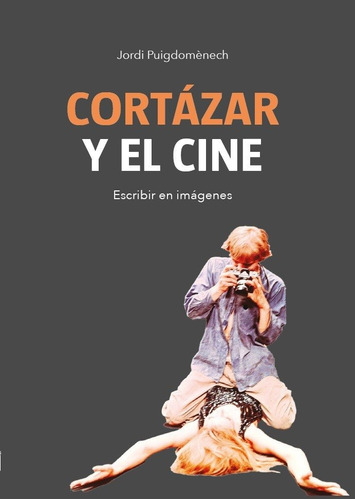 Cortázar Y El Cine. Escribir En Imágenes- Jordi Puigdomenech