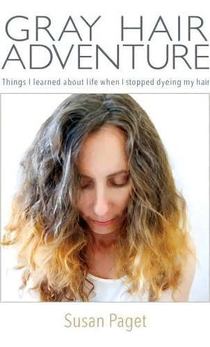 Gray Hair Adventure: Things I Learned About Life When I Stopped Dyeing My Hair, De Susan Paget., Vol. 1. Editorial Createspace Independent Publishing Platform, Tapa Blanda En Inglés