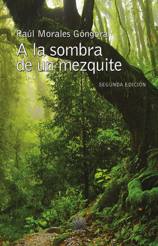 A LA SOMBRA DE UN MEZQUITE, de RAÚL MORALES GÓNGORA. Editorial Lastura, tapa blanda en español, 2015