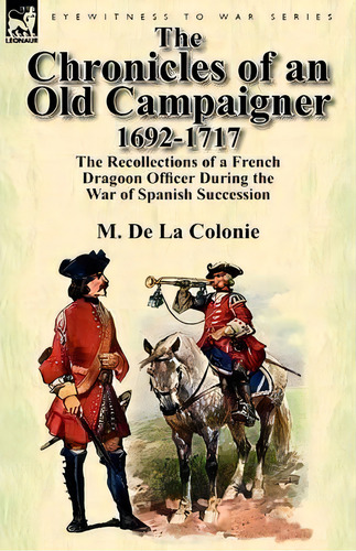 The Chronicles Of An Old Campaigner 1692-1717, De M De La Colonie. Editorial Leonaur Ltd, Tapa Blanda En Inglés