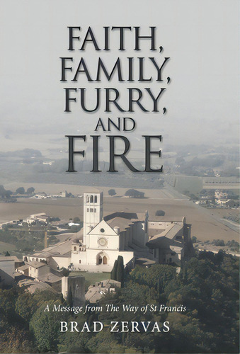Faith, Family, Furry, And Fire: A Message From The Way Of St Francis, De Zervas, Brad. Editorial Liferich Pub, Tapa Dura En Inglés