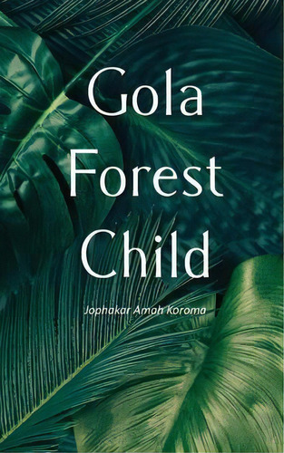 Gola Forest Child, De Jophakar Amah Koroma. Editorial New Generation Publishing, Tapa Blanda En Inglés