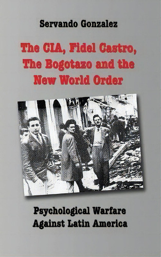 The Cia, Fidel Castro, The Bogotazo And The New World Order : Psychological Warfare Against Latin..., De Servando Gonzalez. Editorial Spooks Books, Tapa Blanda En Inglés