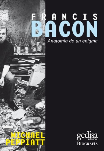Francis Bacon - Anatomía De Un Enigma, Peppiatt, Gedisa