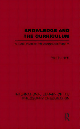 Knowledge And The Curriculum (international Library Of The Philosophy Of Education Volume 12): A ..., De Hirst, Paul H.. Editorial Routledge, Tapa Blanda En Inglés
