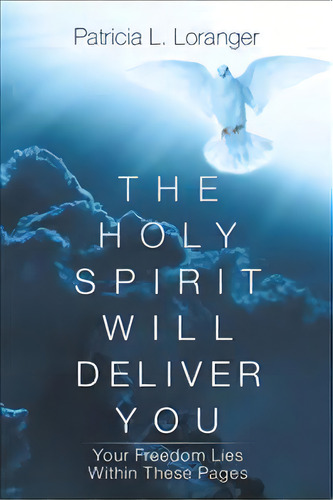 The Holy Spirit Will Deliver You : Your Freedom Lies Within These Pages, De Patricia L Loranger. Editorial Iuniverse, Tapa Blanda En Inglés