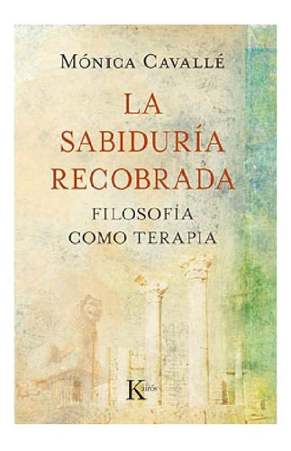 La sabiduría recobrada: Filosofía como terapia, de CAVALLE MONICA. Editorial Kairos, tapa blanda en español, 2012