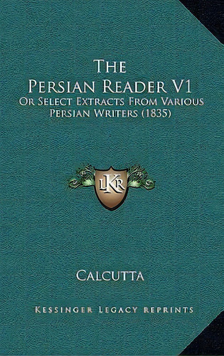 The Persian Reader V1 : Or Select Extracts From Various Persian Writers (1835), De Calcutta. Editorial Kessinger Publishing, Tapa Blanda En Inglés