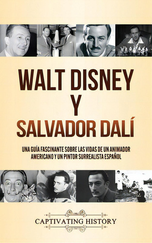 Walt Disney Y Salvador Dalãâ: Una Guãâa Fascinante Sobre Las Vidas De Un Animador Americano Y..., De History, Captivating. Editorial Captivating History, Tapa Dura En Español