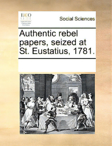 Authentic Rebel Papers, Seized At St. Eustatius, 1781., De Multiple Tributors. Editorial Gale Ecco Print Ed, Tapa Blanda En Inglés