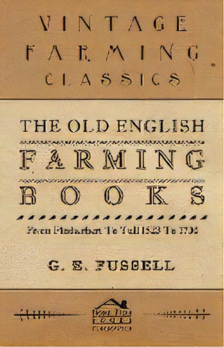 The Old English Farming Books From Fitzherbert To Tull 1523 To 1730, De G. E. Fussell. Editorial Read Books, Tapa Blanda En Inglés, 2010