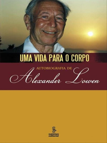 Uma Vida Para O Corpo: Autobiografia De Alexander Lowen, De Lowen, Alexander. Editora Summus Editorial, Capa Mole, Edição 1ª Edição - 2007 Em Português