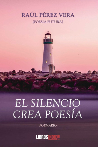 El Silencio Crea Poesia, De Perez Vera, Raul. Editorial Libros Indie, Tapa Blanda En Español