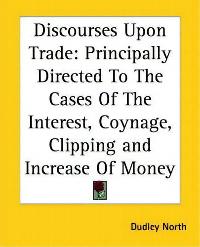 Discourses Upon Trade, De Sir Dudley North. Editorial Kessinger Publishing Co, Tapa Blanda En Inglés
