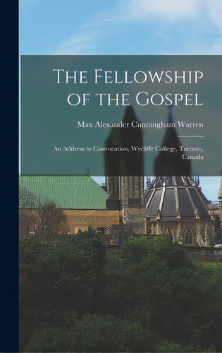 The Fellowship Of The Gospel: An Address To Convocation, Wycliffe College, Toronto, Canada, De Warren, Max Alexander Cunningham 1904-. Editorial Hassell Street Pr, Tapa Dura En Inglés