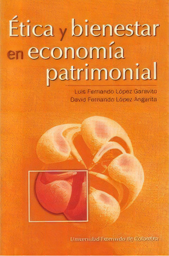 Ética Y Bienestar En Economía Patrimonial, De Luis Fernando López Garavito. 9586169134, Vol. 1. Editorial Editorial U. Externado De Colombia, Tapa Blanda, Edición 2004 En Español, 2004