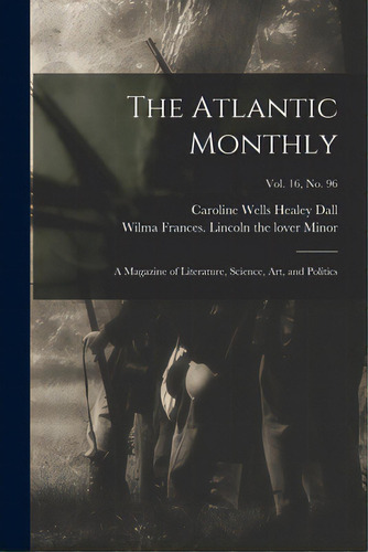 The Atlantic Monthly: A Magazine Of Literature, Science, Art, And Politics; Vol. 16, No. 96, De Dall, Caroline Wells Healey 1822-1912. Editorial Legare Street Pr, Tapa Blanda En Inglés