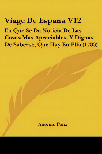 Viage De Espana V12: En Que Se Da Noticia De Las Cosas Mas Apreciables, Y Dignas De Saberse, Que ..., De Ponz, Antonio. Editorial Kessinger Pub Llc, Tapa Blanda En Español