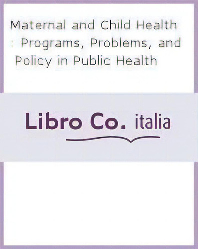 Maternal And Child Health: Programs, Problems, And Policy In Public Health, De Jonathan B. Kotch., Vol. 1. Editorial Jones Bartlett Publishers Inc, Tapa Blanda En Inglés