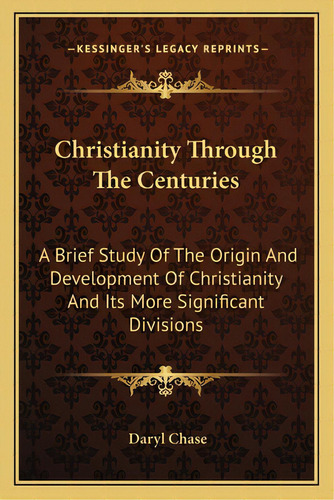 Christianity Through The Centuries: A Brief Study Of The Origin And Development Of Christianity A..., De Chase, Daryl. Editorial Kessinger Pub Llc, Tapa Blanda En Inglés