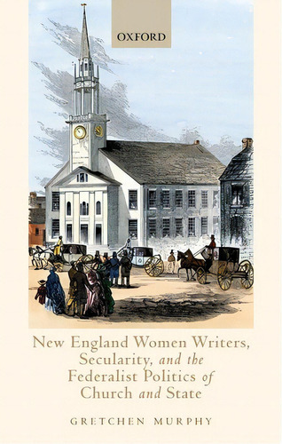 New England Women Writers, Secularity, And The Federalist Politics Of Church And State, De Murphy, Gretchen. Editorial Oxford Univ Pr, Tapa Dura En Inglés