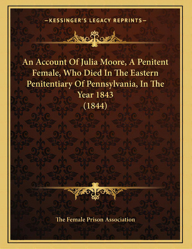 An Account Of Julia Moore, A Penitent Female, Who Died In The Eastern Penitentiary Of Pennsylvani..., De The Female Prison Association. Editorial Kessinger Pub Llc, Tapa Blanda En Inglés