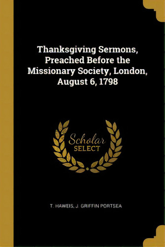 Thanksgiving Sermons, Preached Before The Missionary Society, London, August 6, 1798, De Haweis, T.. Editorial Wentworth Pr, Tapa Blanda En Inglés
