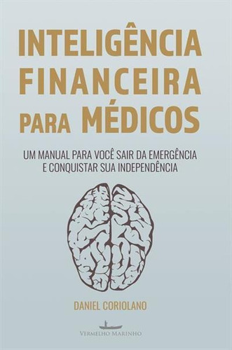 Inteligencia Financeira Para Medicos: Um Manual Para Voce Sair Da Emergencia E Conquistar Sua Independencia - 1ªed.(2021), De Daniel Coriolano. Editora Vermelho Marinho, Capa Mole Em Português, 2021